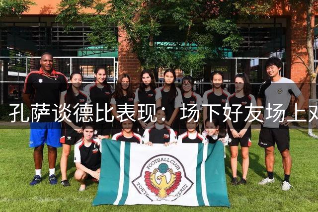 孔萨谈德比表现：场下好友场上对手，全队备战欧冠士气高涨